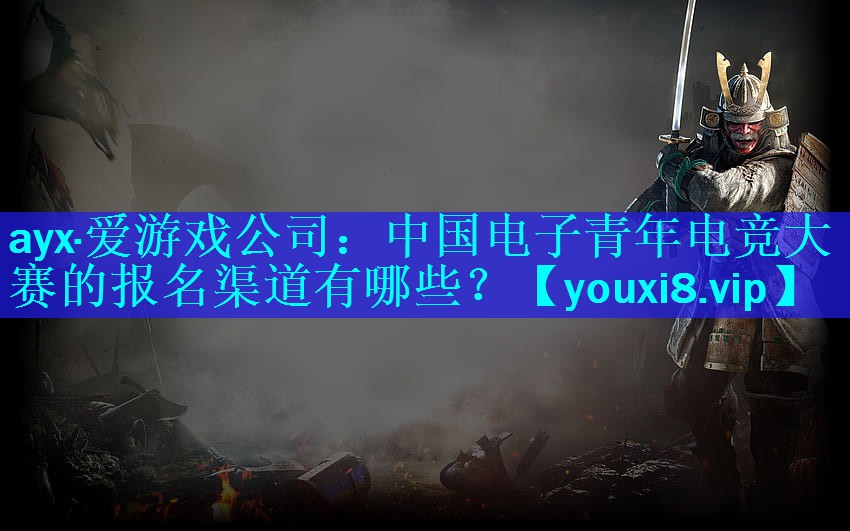 中国电子青年电竞大赛的报名渠道有哪些? 中国电子青年电竞大赛的报名渠道有哪些?