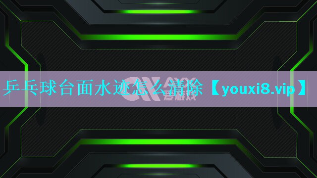 乒乓球台面水迹怎么清除 乒乓球台面水迹怎么清除