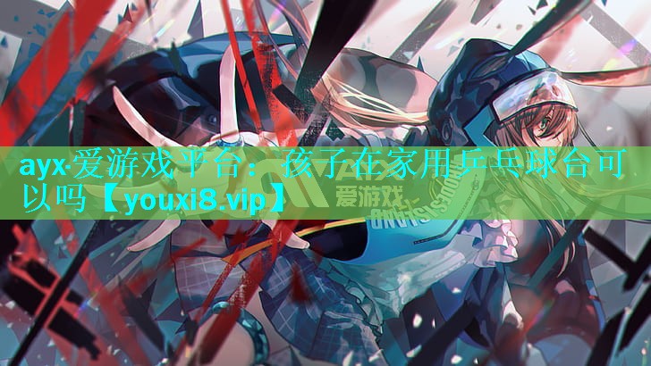 孩子在家用乒乓球台可以吗 孩子在家用乒乓球台可以吗