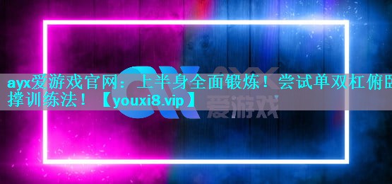 上半身全面锻炼!尝试单双杠俯卧撑训练法! 上半身全面锻炼!尝试单双杠俯卧撑训练法!