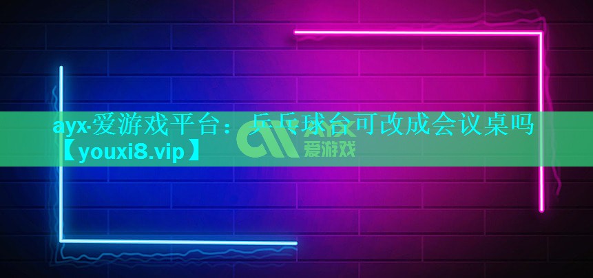 乒乓球台可改成会议桌吗 乒乓球台可改成会议桌吗