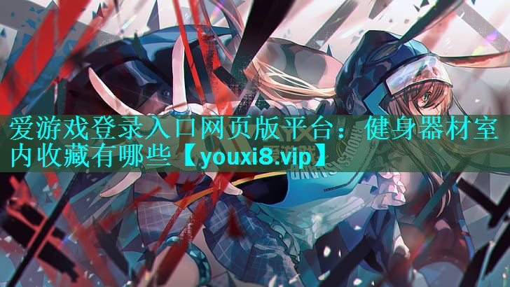 健身器材室内收藏有哪些 健身器材室内收藏有哪些