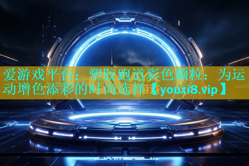 塑胶跑道彩色颗粒:为运动增色添彩的时尚选择 塑胶跑道彩色颗粒:为运动增色添彩的时尚选择