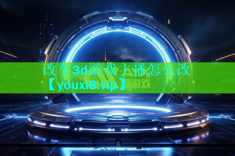 改车3d游戏主播怎么改 改车3d游戏主播怎么改