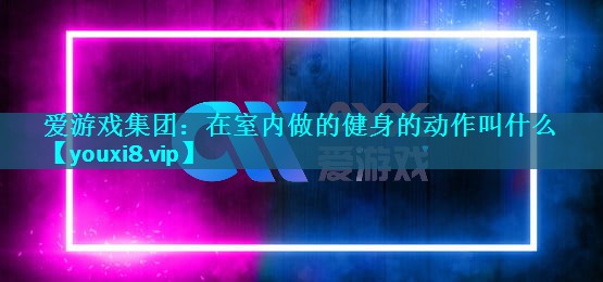 在室内做的健身的动作叫什么 在室内做的健身的动作叫什么