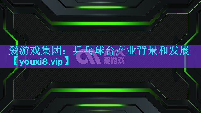 乒乓球台产业背景和发展 乒乓球台产业背景和发展