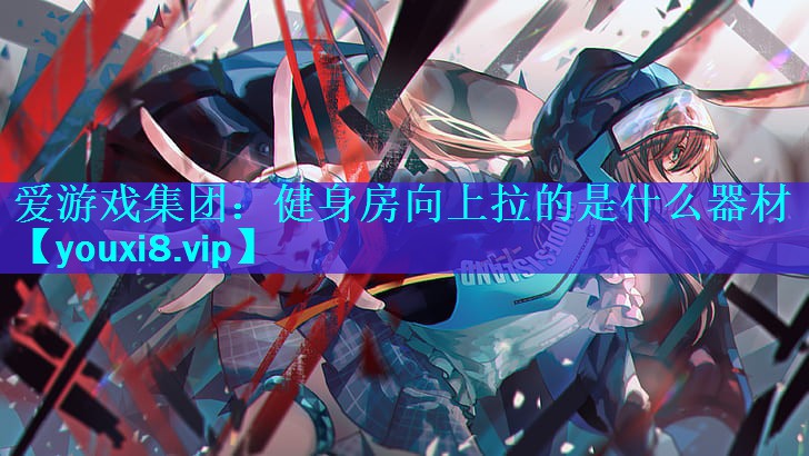 健身房向上拉的是什么器材 健身房向上拉的是什么器材