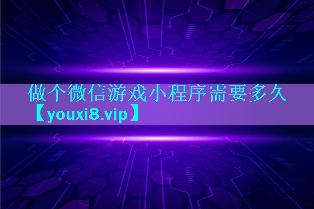 做个微信游戏小程序需要多久 做个微信游戏小程序需要多久