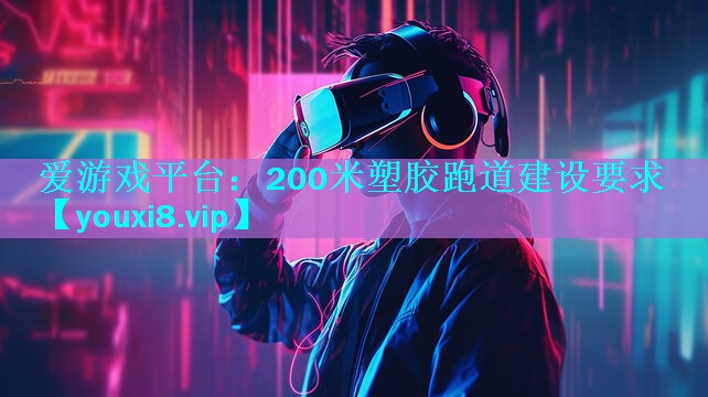 200米塑胶跑道建设要求 200米塑胶跑道建设要求