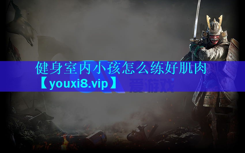 健身室内小孩怎么练好肌肉 健身室内小孩怎么练好肌肉