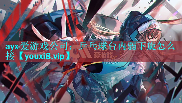 乒乓球台内弱下旋怎么接 乒乓球台内弱下旋怎么接