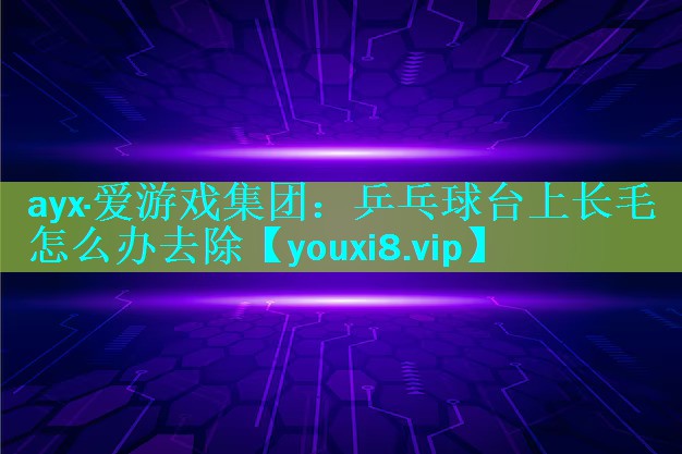 乒乓球台上长毛怎么办去除 乒乓球台上长毛怎么办去除