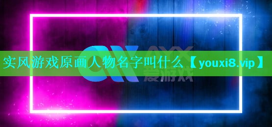 实风游戏原画人物名字叫什么 实风游戏原画人物名字叫什么