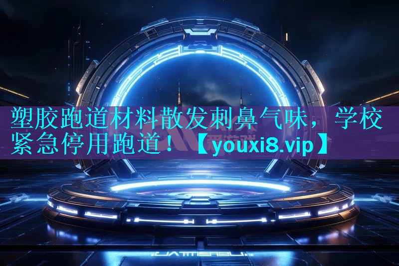 塑胶跑道材料散发刺鼻气味,学校紧急停用跑道! 塑胶跑道材料散发刺鼻气味,学校紧急停用跑道!