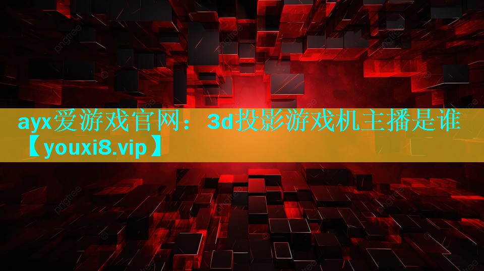 3d投影游戏机主播是谁 3d投影游戏机主播是谁