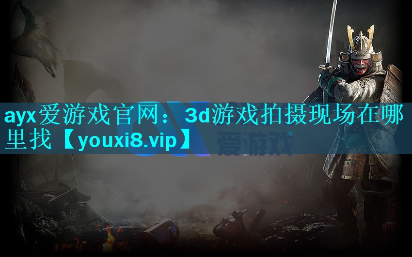 3d游戏拍摄现场在哪里找 3d游戏拍摄现场在哪里找