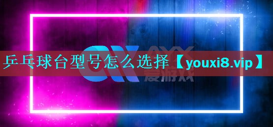 乒乓球台型号怎么选择 乒乓球台型号怎么选择
