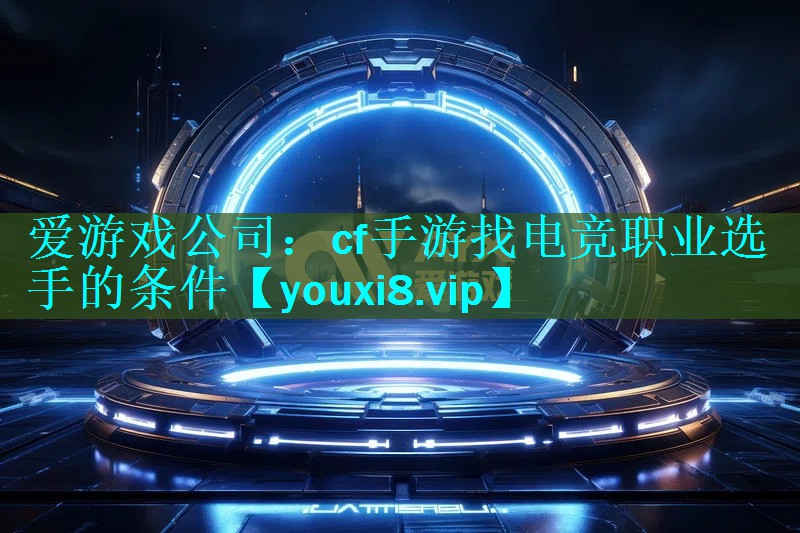 cf手游找电竞职业选手的条件 cf手游找电竞职业选手的条件