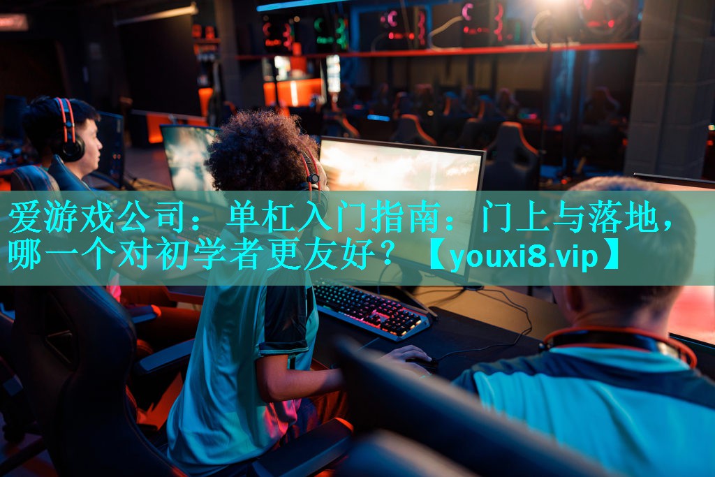 单杠入门指南:门上与落地,哪一个对初学者更友好? 单杠入门指南:门上与落地,哪一个对初学者更友好?