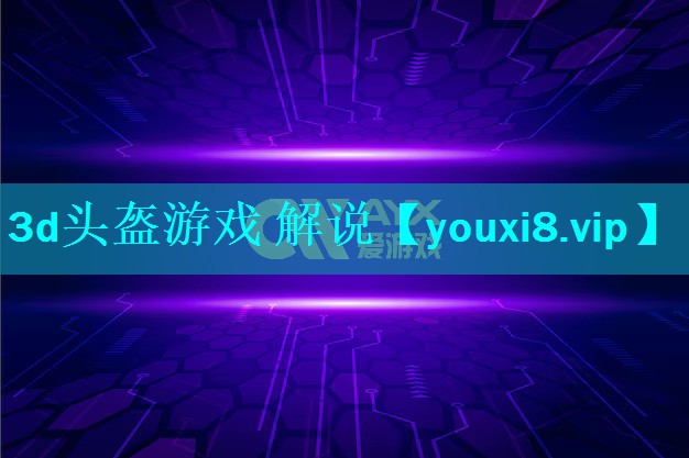 3d头盔游戏 解说 3d头盔游戏 解说