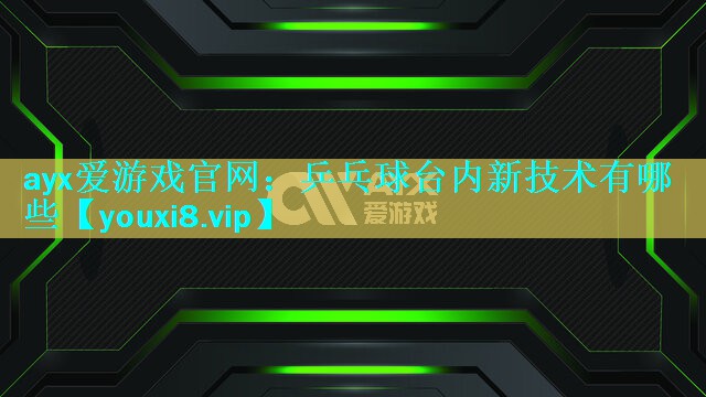 乒乓球台内新技术有哪些 乒乓球台内新技术有哪些