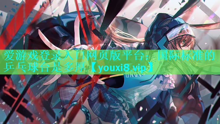 国际标准的乒乓球台是多厚 国际标准的乒乓球台是多厚