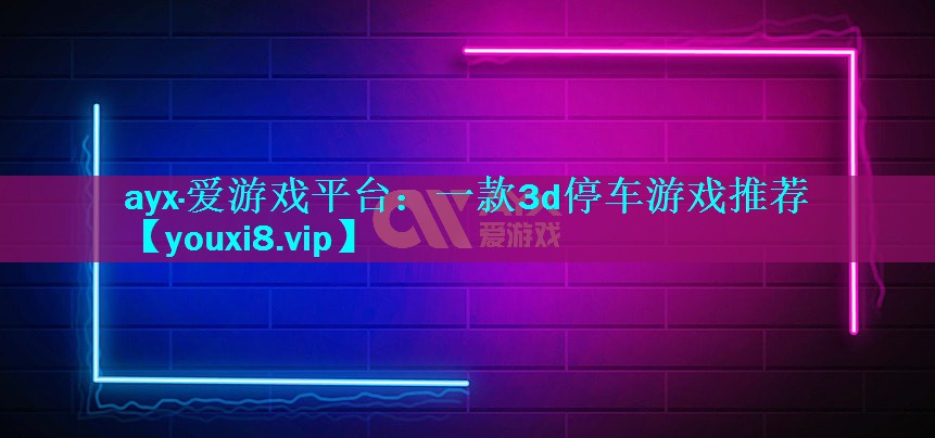 一款3d停车游戏推荐 一款3d停车游戏推荐
