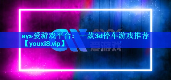 一款3d停车游戏推荐 一款3d停车游戏推荐