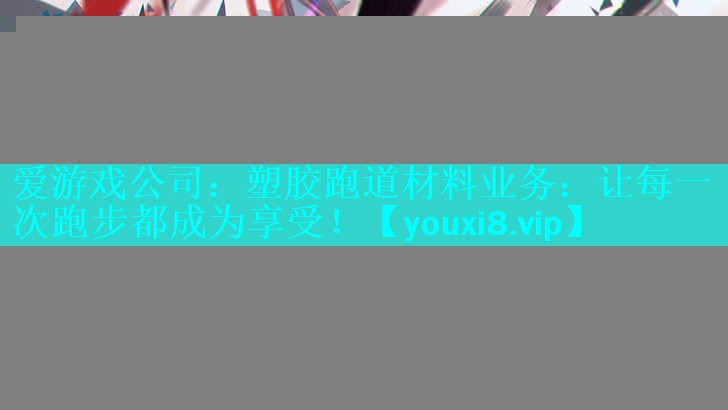塑胶跑道材料业务:让每一次跑步都成为享受! 塑胶跑道材料业务:让每一次跑步都成为享受!