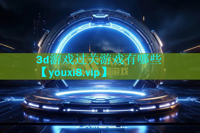 3d游戏过关游戏有哪些 3d游戏过关游戏有哪些