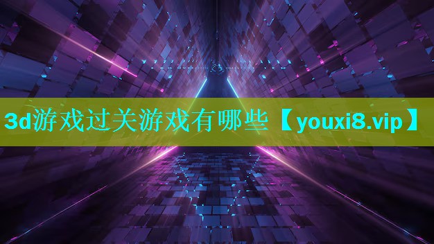 3d游戏过关游戏有哪些 3d游戏过关游戏有哪些
