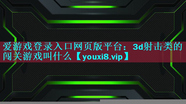 3d射击类的闯关游戏叫什么 3d射击类的闯关游戏叫什么