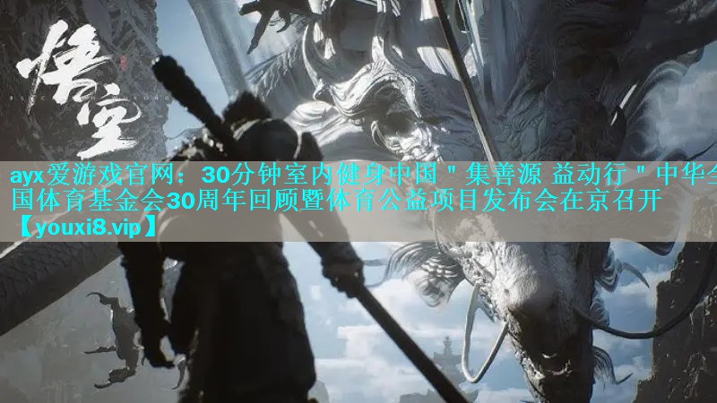30分钟室内健身中国"集善源 益动行"中华全国体育基金会30周年回顾暨体育公益项目发布会在京召开 30分钟室内健身中国"集善源 益动行"中华全国体育基金会30周年回顾暨体育公益项目发布会在京召开
