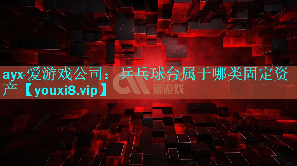 乒乓球台属于哪类固定资产 乒乓球台属于哪类固定资产
