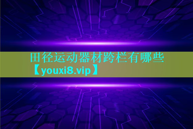 田径运动器材跨栏有哪些 田径运动器材跨栏有哪些