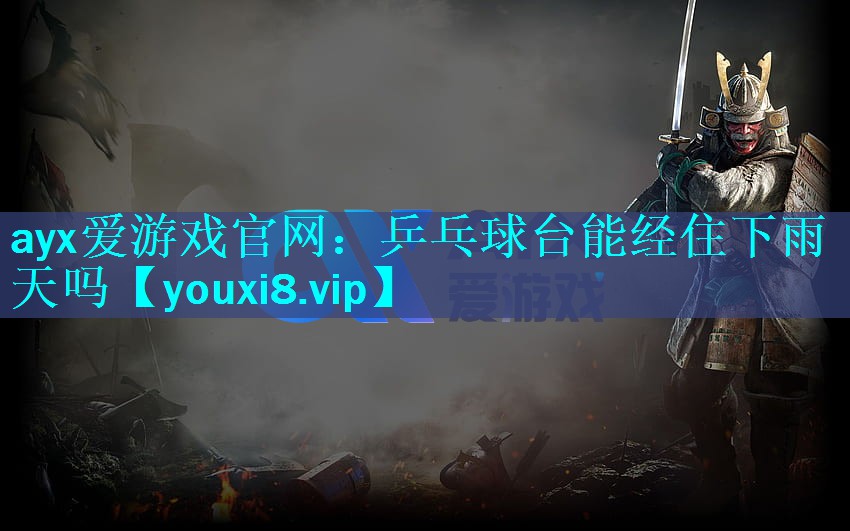 乒乓球台能经住下雨天吗 乒乓球台能经住下雨天吗