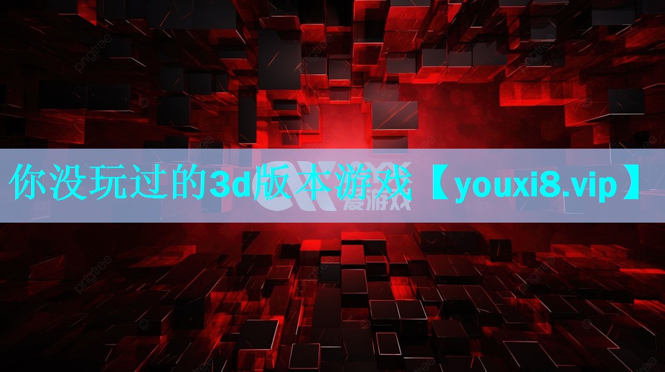 你没玩过的3d版本游戏 你没玩过的3d版本游戏
