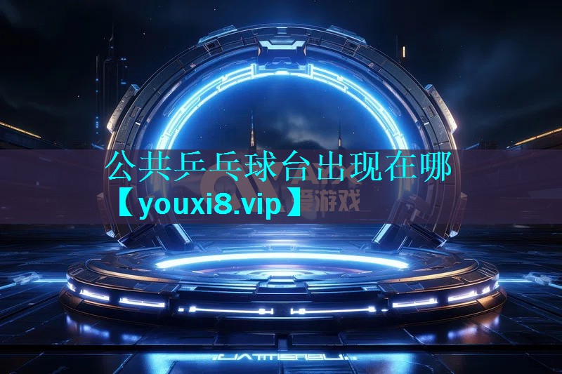 公共乒乓球台出现在哪 公共乒乓球台出现在哪