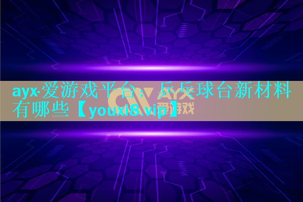 乒乓球台新材料有哪些 乒乓球台新材料有哪些