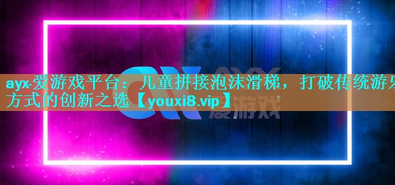 儿童拼接泡沫滑梯,打破传统游乐方式的创新之选 儿童拼接泡沫滑梯,打破传统游乐方式的创新之选