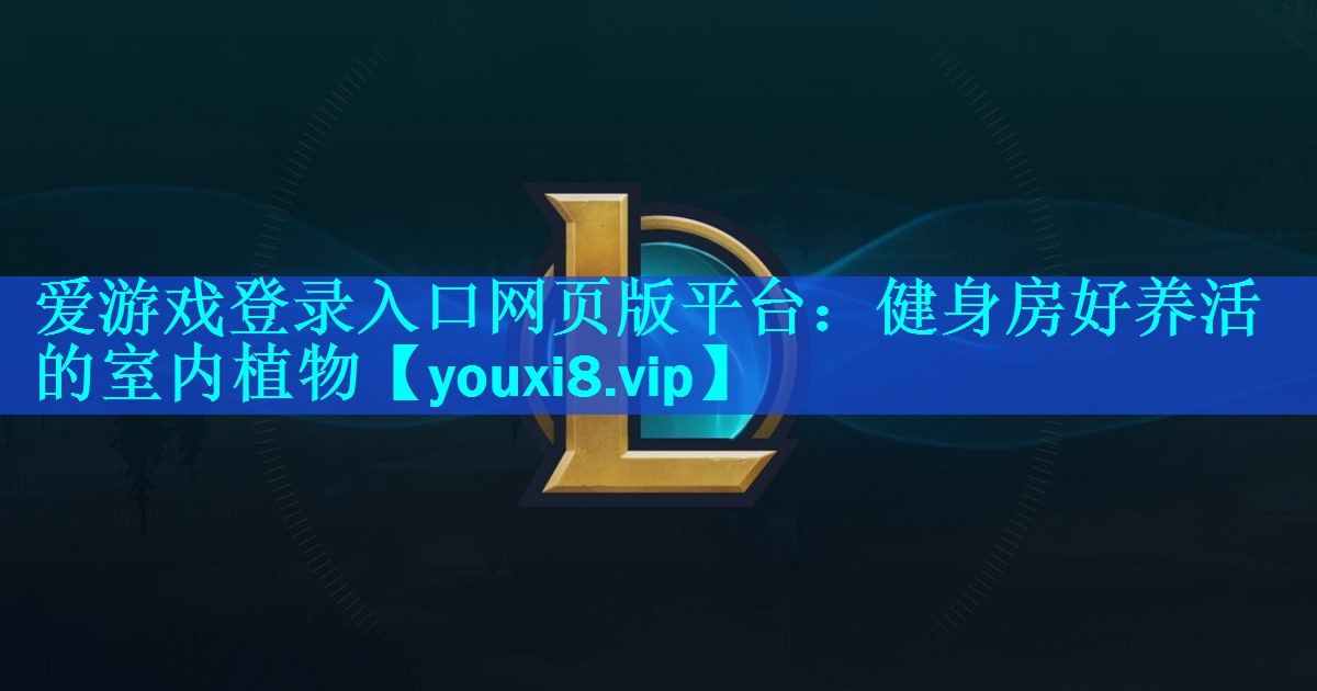 健身房好养活的室内植物 健身房好养活的室内植物