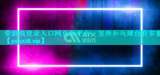 室外乒乓球台有多重 室外乒乓球台有多重