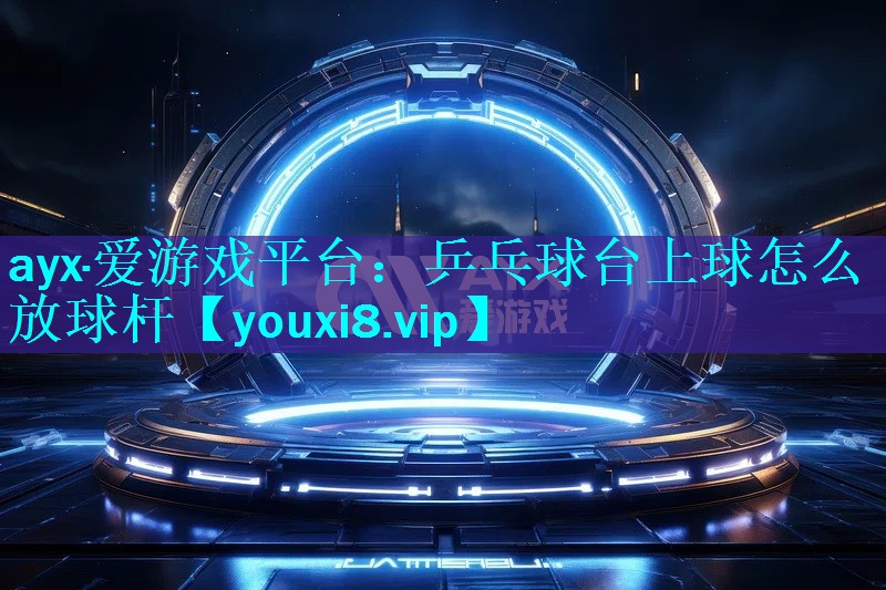 乒乓球台上球怎么放球杆 乒乓球台上球怎么放球杆