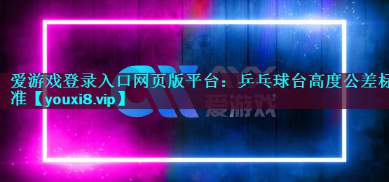 乒乓球台高度公差标准 乒乓球台高度公差标准