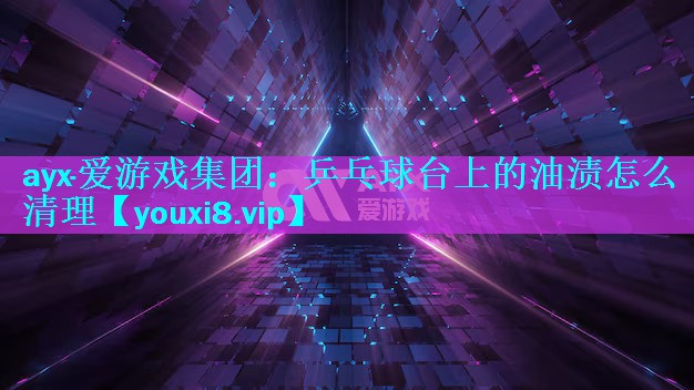 乒乓球台上的油渍怎么清理 乒乓球台上的油渍怎么清理