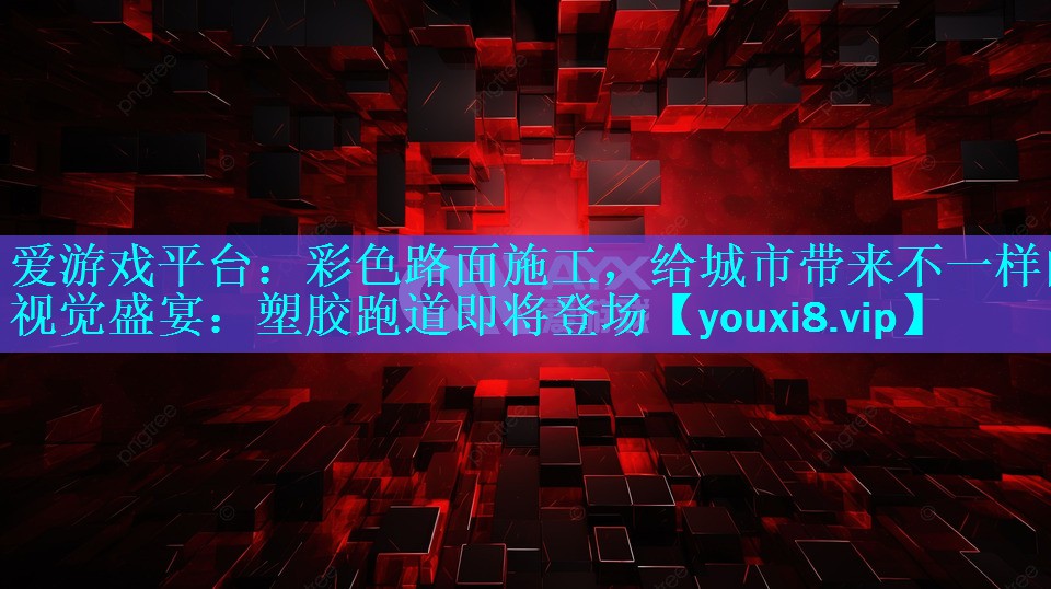 彩色路面施工,给城市带来不一样的视觉盛宴:塑胶跑道即将登场 彩色路面施工,给城市带来不一样的视觉盛宴:塑胶跑道即将登场