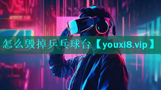 怎么毁掉乒乓球台 怎么毁掉乒乓球台