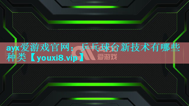 乒乓球台新技术有哪些种类 乒乓球台新技术有哪些种类