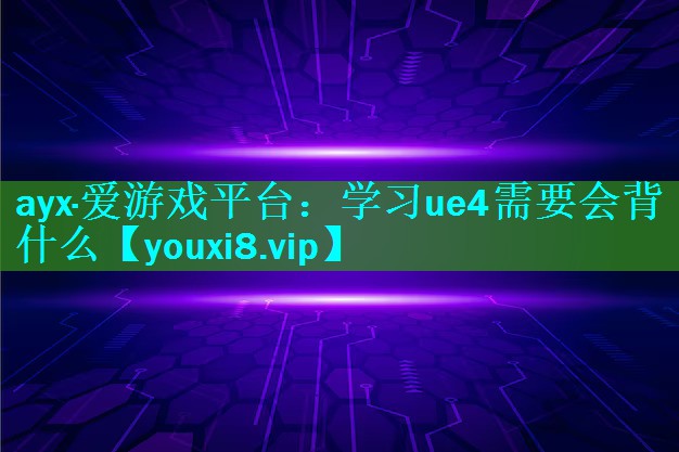 学习ue4需要会背什么 学习ue4需要会背什么